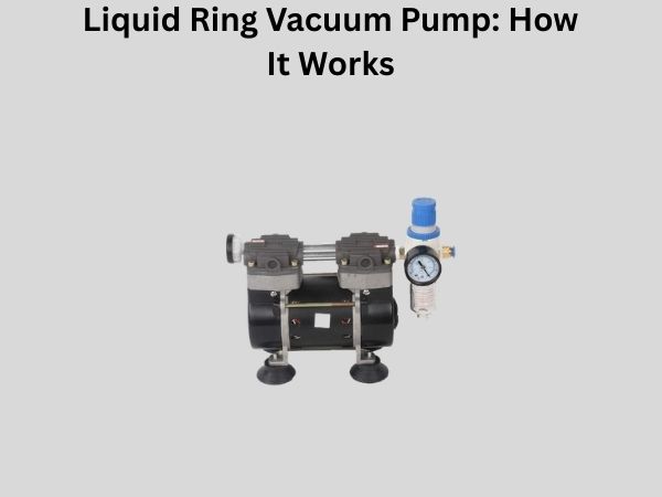 Liquid Ring Vacuum Pump: How It Works